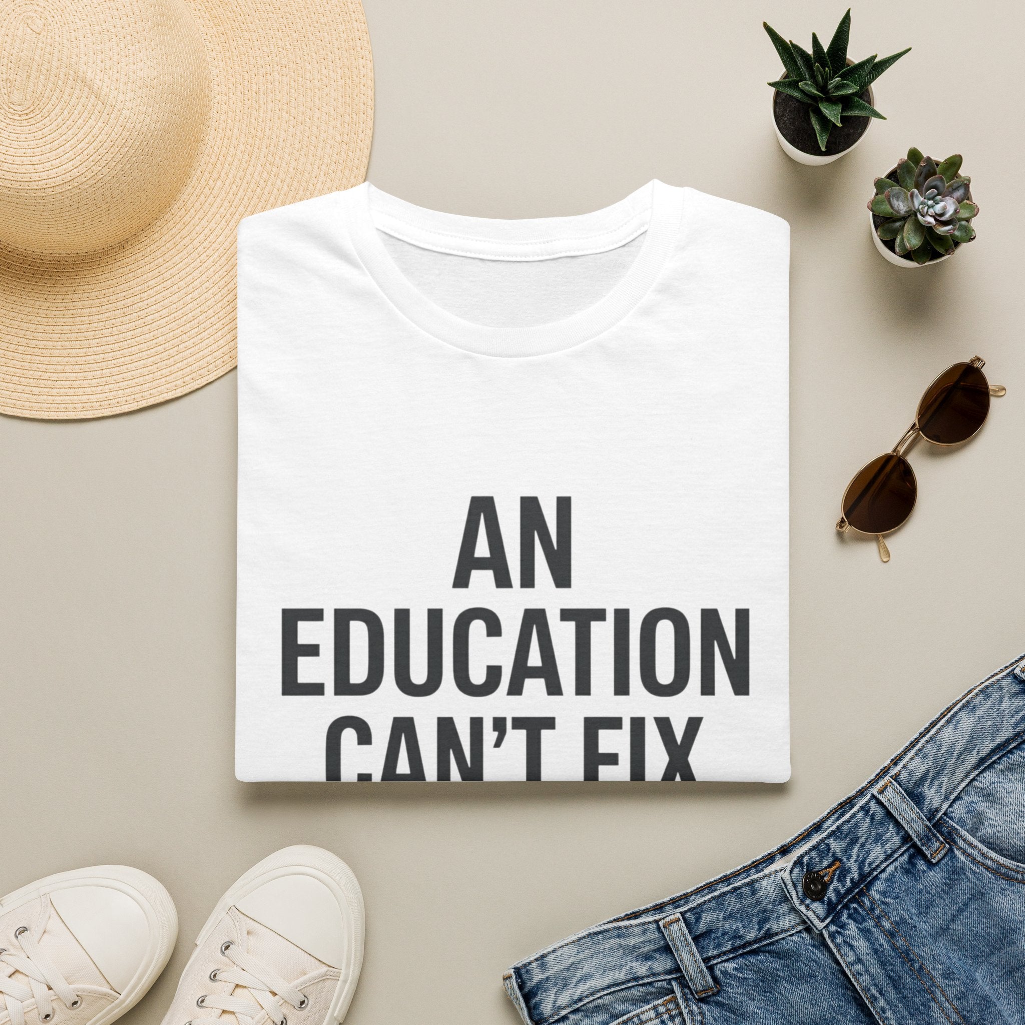 AN EDUCATION CAN’T FIX STUPID T-Shirt