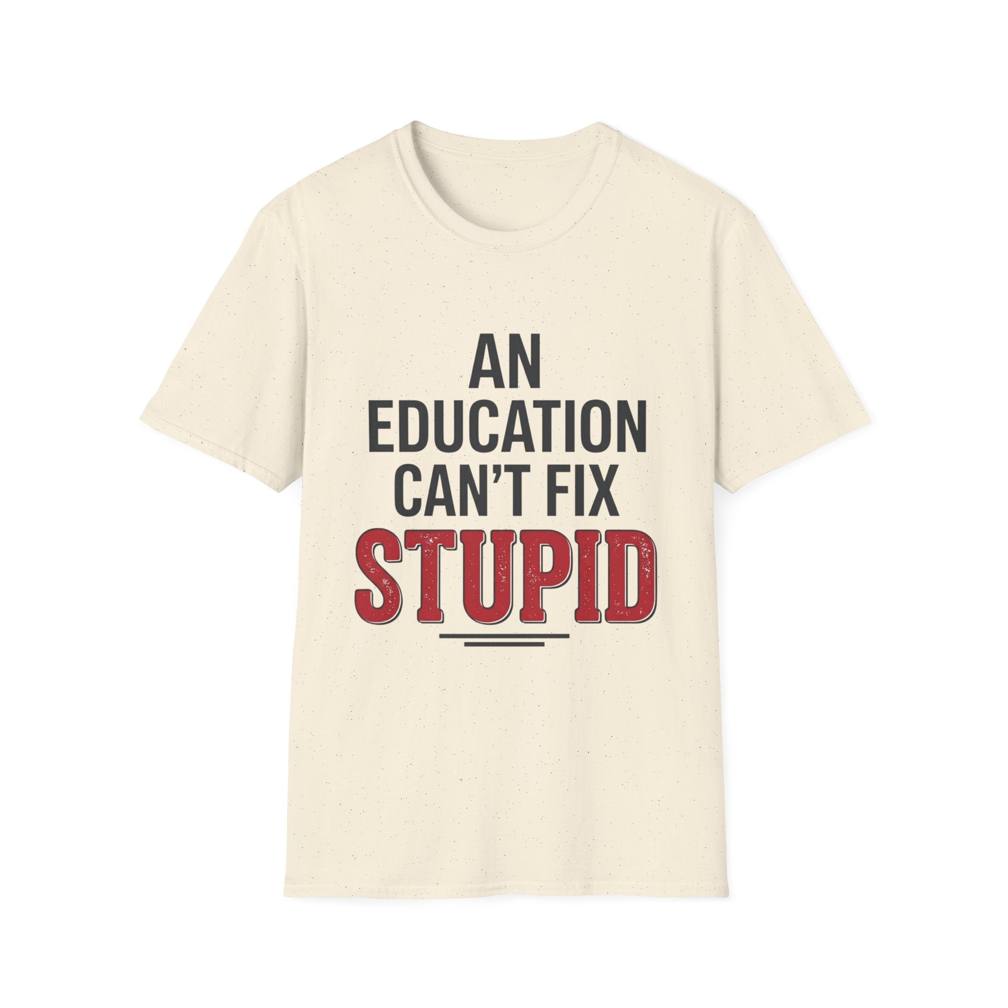 AN EDUCATION CAN’T FIX STUPID T-Shirt