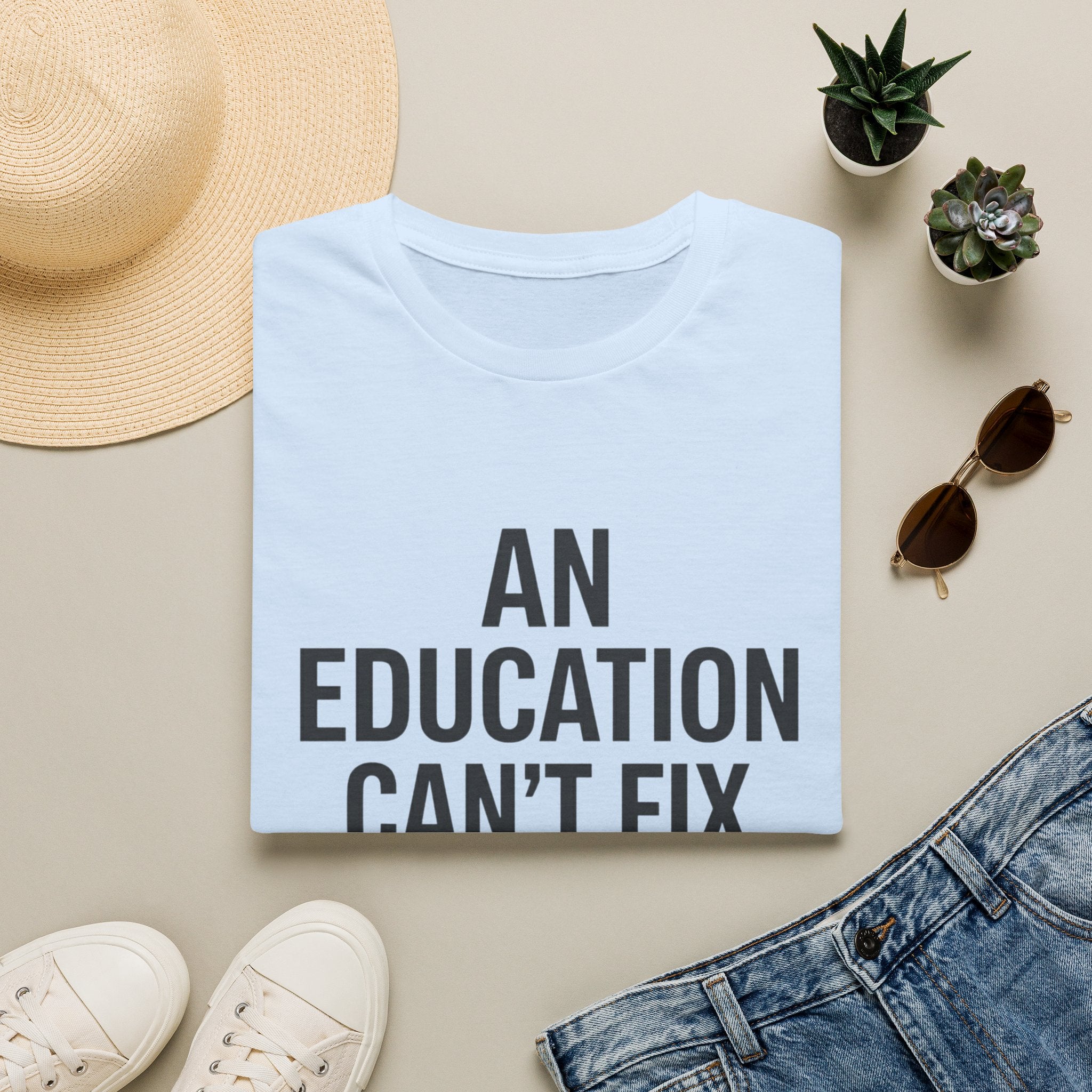 AN EDUCATION CAN’T FIX STUPID T-Shirt