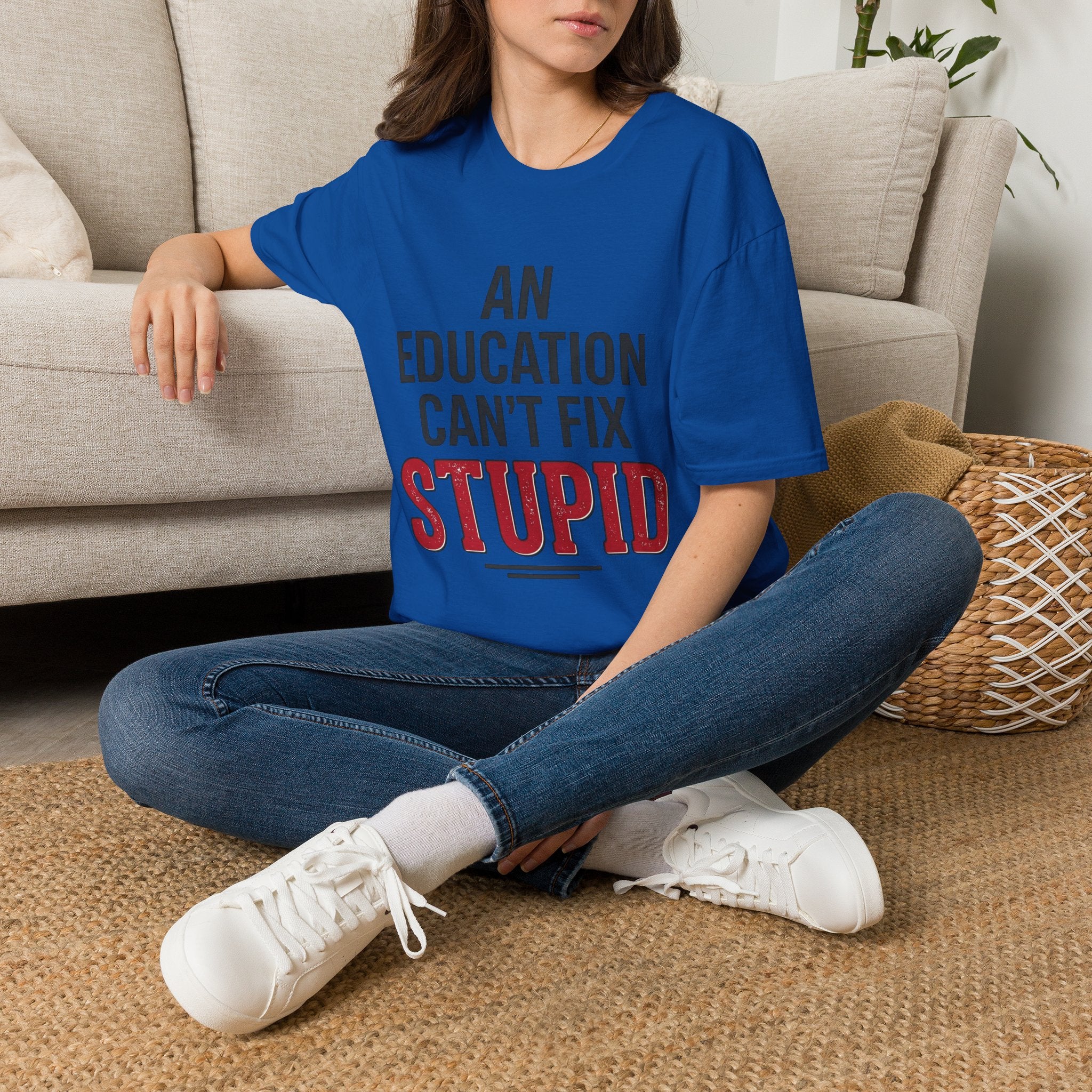 AN EDUCATION CAN’T FIX STUPID T-Shirt
