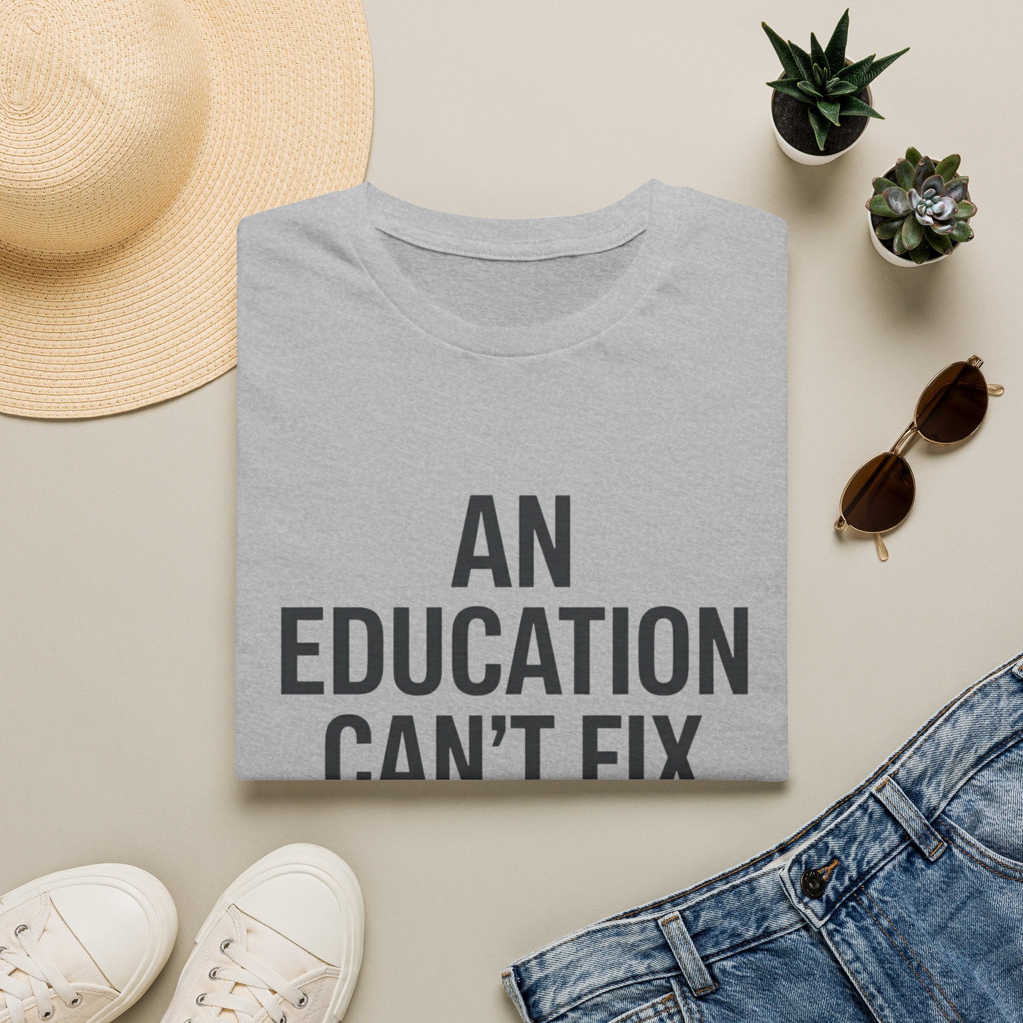 AN EDUCATION CAN’T FIX STUPID T-Shirt