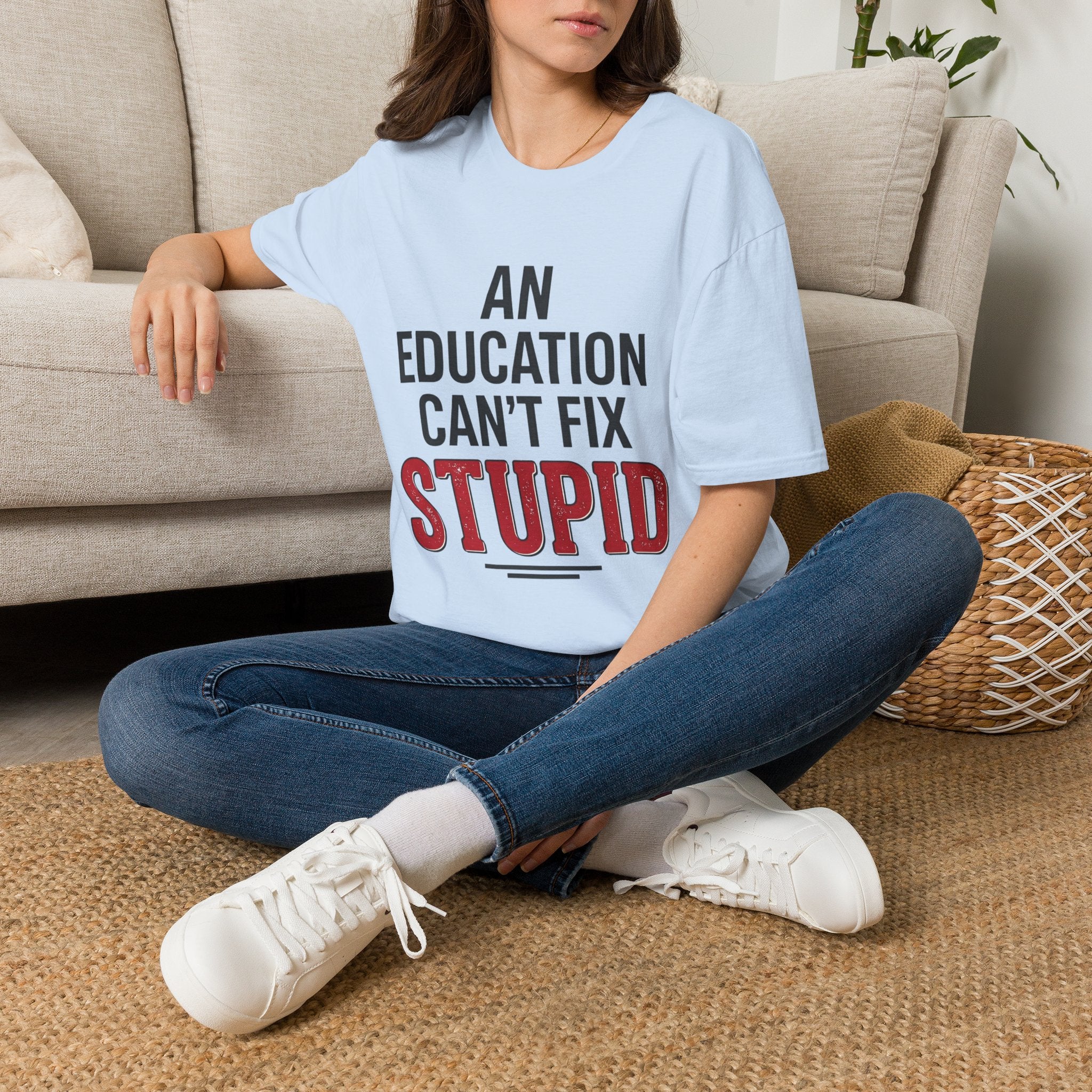AN EDUCATION CAN’T FIX STUPID T-Shirt