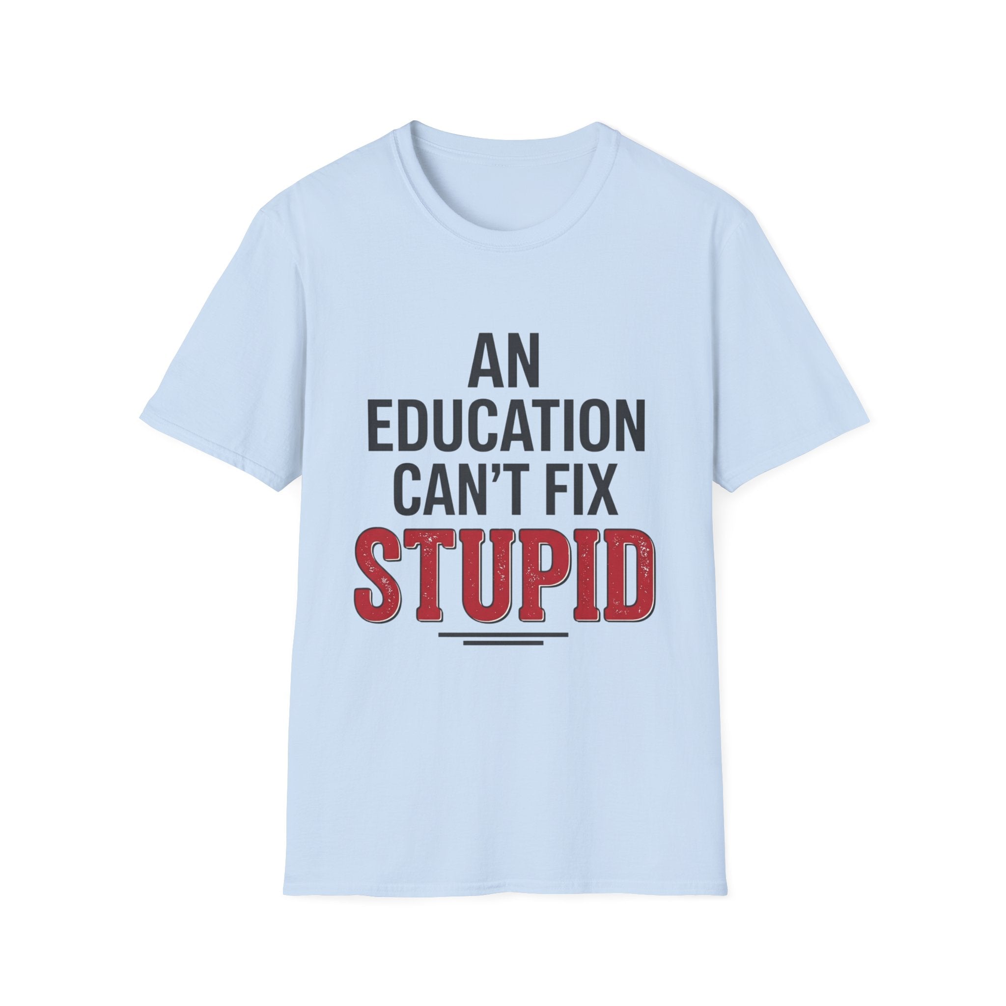 AN EDUCATION CAN’T FIX STUPID T-Shirt