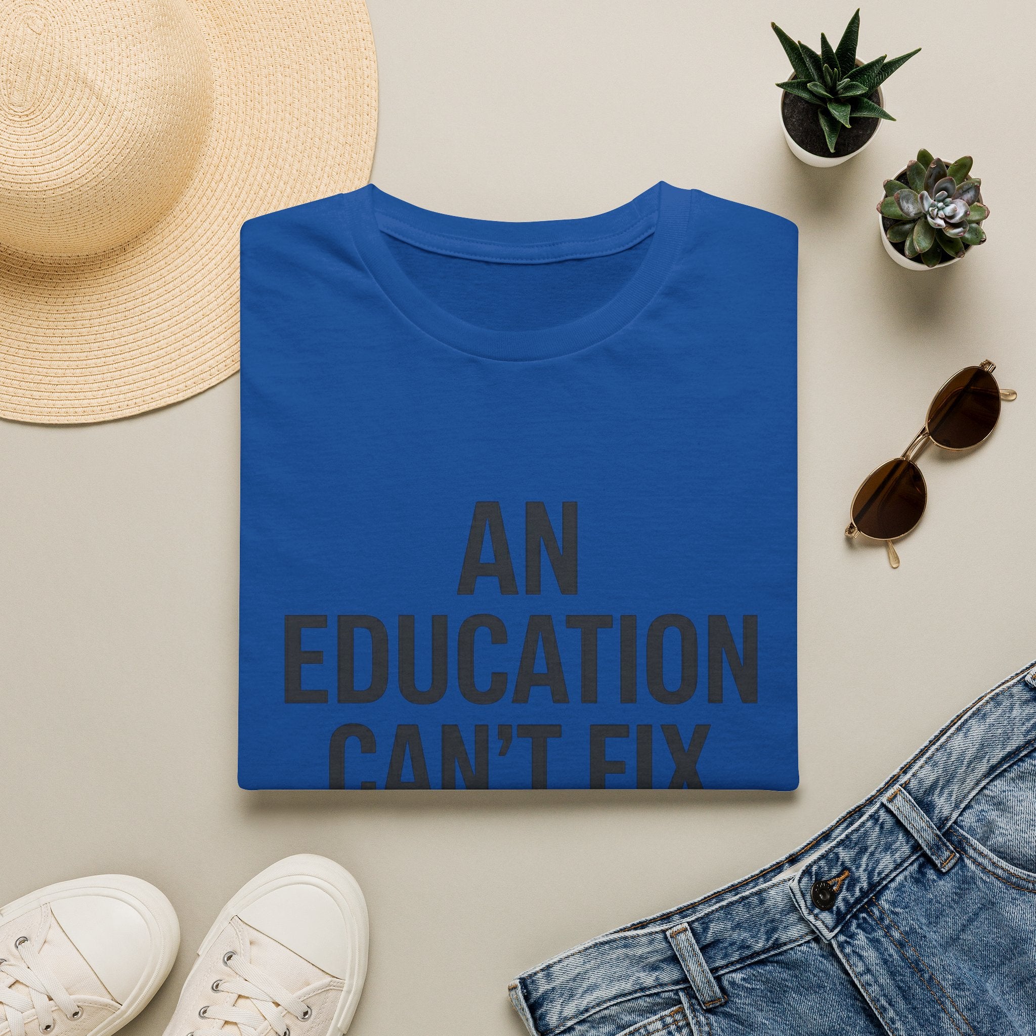 AN EDUCATION CAN’T FIX STUPID T-Shirt
