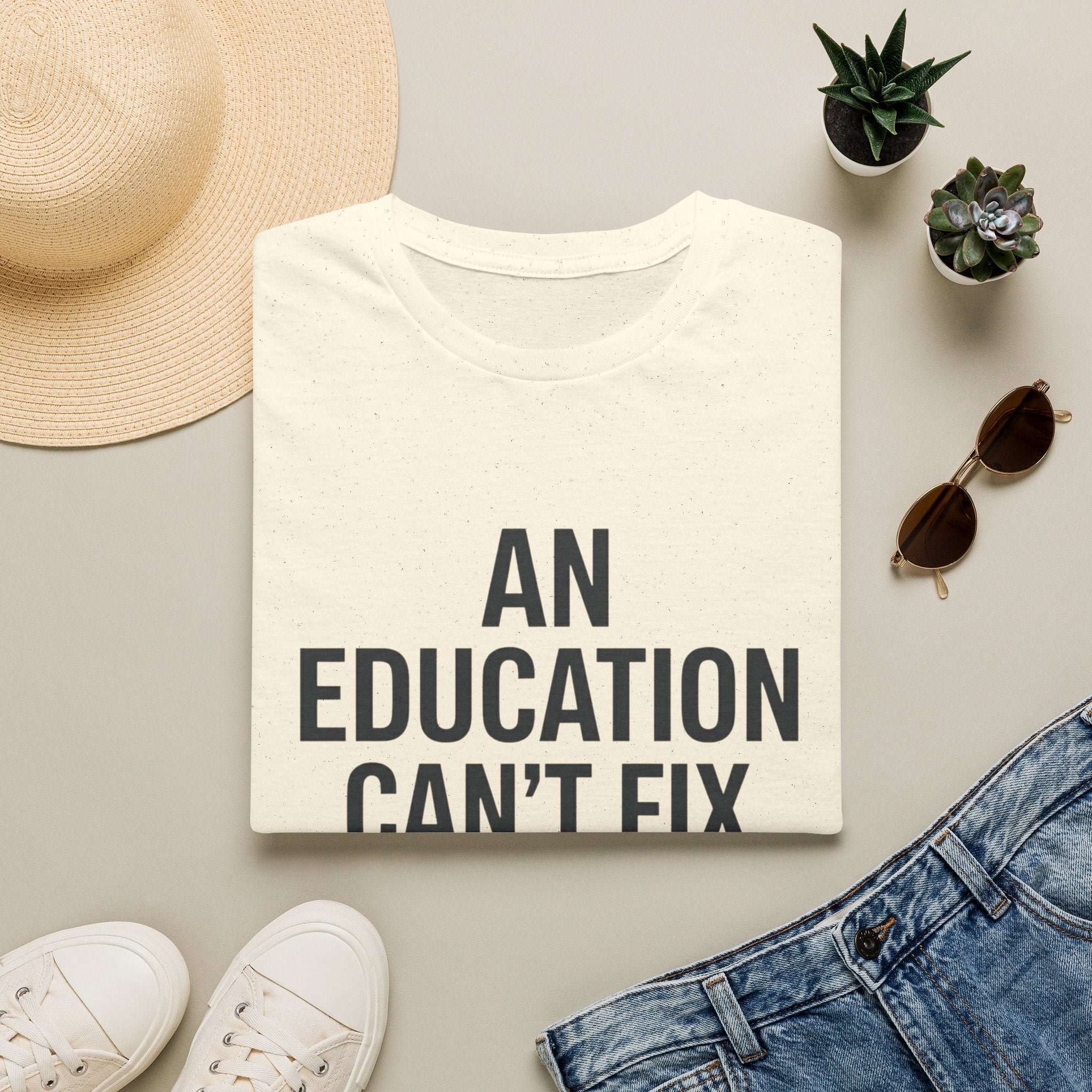 AN EDUCATION CAN’T FIX STUPID T-Shirt