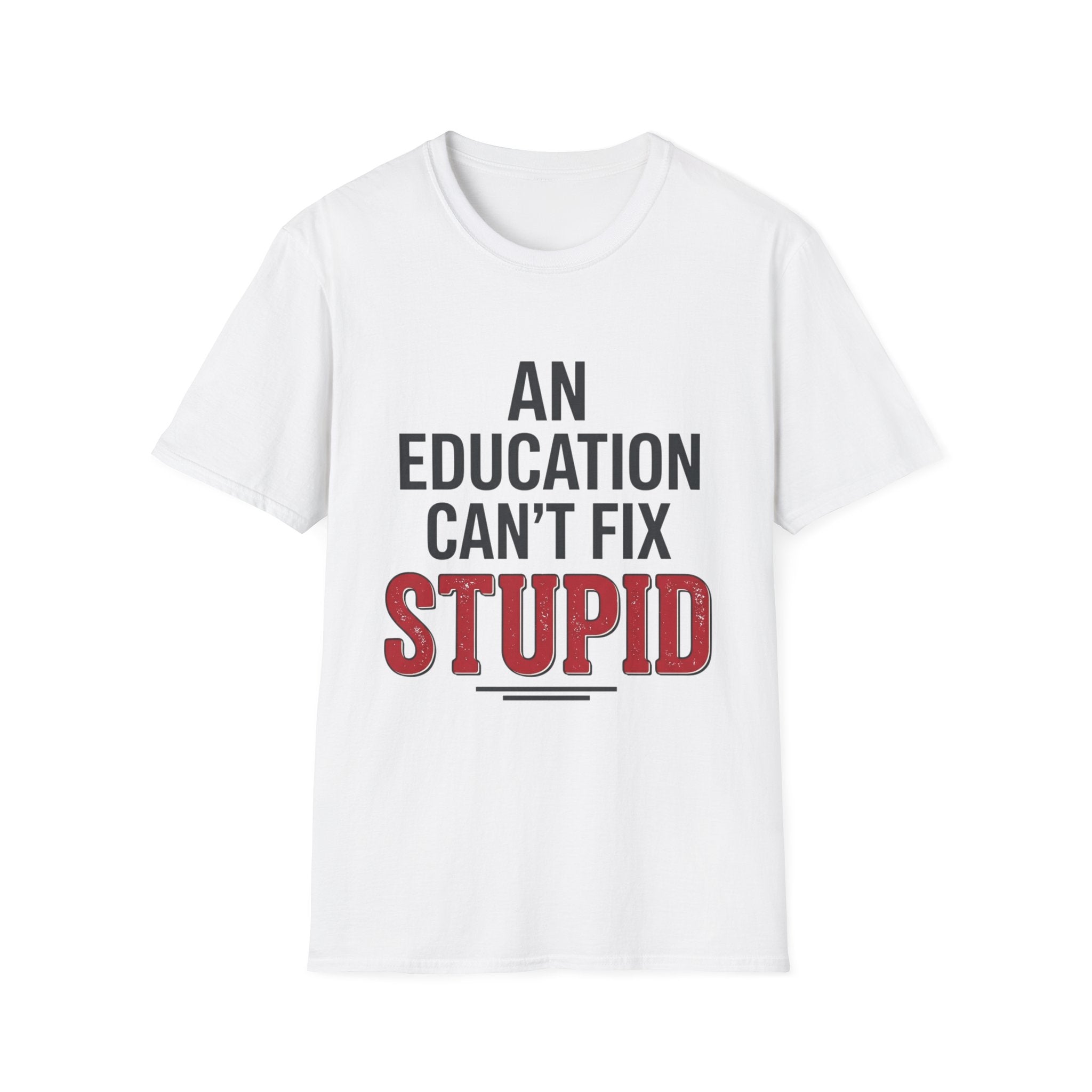 AN EDUCATION CAN’T FIX STUPID T-Shirt